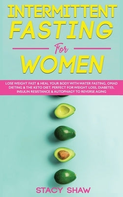 Intermittent Fasting For Women: Lose Weight Fast & Heal Your Body With Water Fasting, OMAD Dieting & The Keto Diet. Perfect For Weight Loss, Diabetes, by Shaw, Stacy