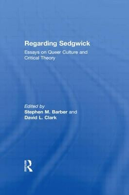 Regarding Sedgwick: Essays on Queer Culture and Critical Theory by Barber, Stephen M.