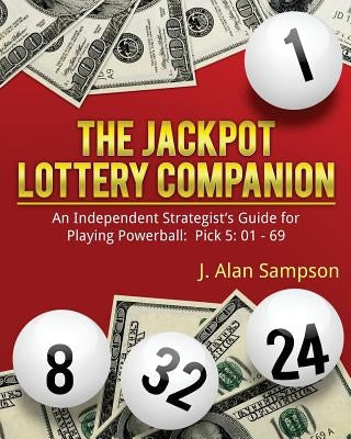 The Jackpot Lottery Companion: An Independent Strategist's Guide for Playing Powerball: Pick 5: 01 - 69 by Sampson, J. Alan