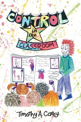 Control in the Classroom; An Adventure in Learning and Achievement by Carey, Timothy a.