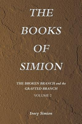 The Broken Branch and the Grafted Branch: The Books of Simion Book Volume 2 by Simion, Ivory