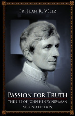 Passion for Truth: The Life of John Henry Newman Second Edition by Velez, Juan R.