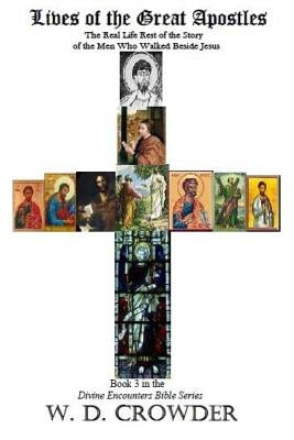 Lives of the Great Apostles: The Real Life Rest of the Story of the Men Who Walked Beside Jesus by Crowder, W. D.