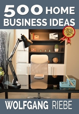 500 Home Business Ideas by Riebe Ph. D., Wolfgang