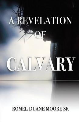 A Revelation of Calvary by Moore Sr, Romel Duane