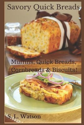 Savory Quick Breads: Muffins, Quick Breads, Cornbreads & Biscuits! by Watson, S. L.