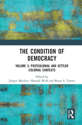 The Condition of Democracy: Volume 3: Postcolonial and Settler Colonial Contexts by Mackert, Jürgen