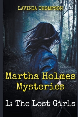 Martha Holmes Mysteries 1: The Lost Girls by Thompson, Lavinia