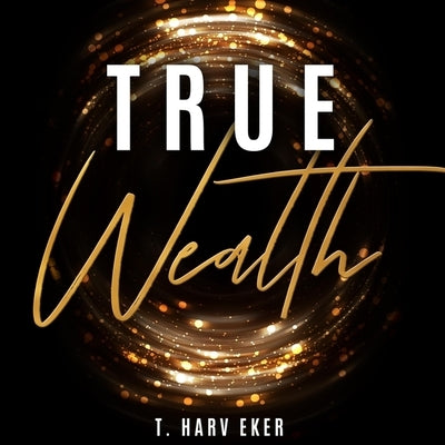 True Wealth by Eker, T. Harv