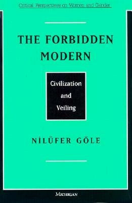 The Forbidden Modern: Civilization and Veiling by Gole, Nilufer