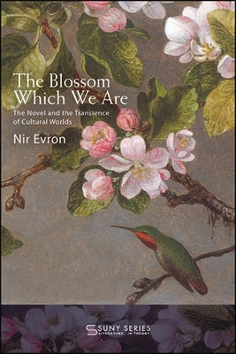 The Blossom Which We Are: The Novel and the Transience of Cultural Worlds by Evron, Nir