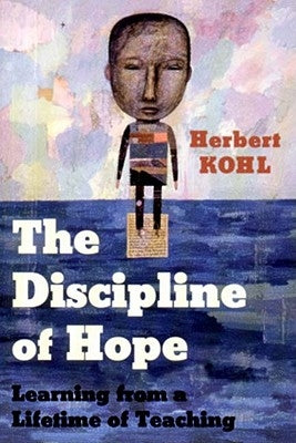 The Discipline of Hope: Learning from a Lifetime of Teaching by Kohl, Herbert