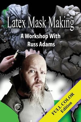 Latex Mask Making (Color Version): A Workshop with Russ Adams by Adams, Russ