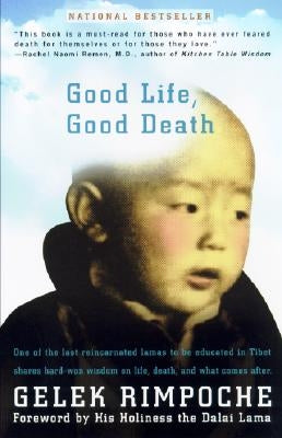 Good Life, Good Death: One of the Last Reincarnated Lamas to Be Educated in Tibet Shares Hard-Won Wisdom on Life, Death, and What Comes After by Gehlek, Rimpoche Nawang