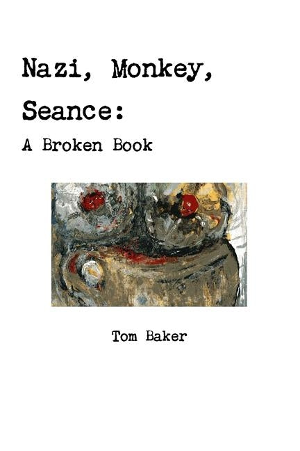 Nazi, Monkey, Seance: A Broken Book by Baker, Tom
