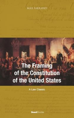 The Framing of the Constitution of the United States by Farrand, Max