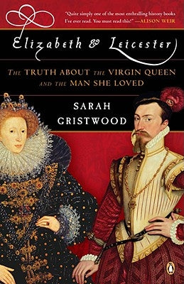 Elizabeth & Leicester: The Truth about the Virgin Queen and the Man She Loved by Gristwood, Sarah