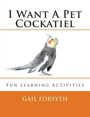 I Want A Pet Cockatiel by Forsyth, Gail