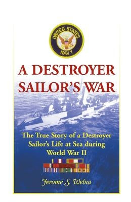 A Destroyer Sailor's War: The True Story of a Destroyer Sailor's Life at Sea During World War II by Welna, Jerome S.