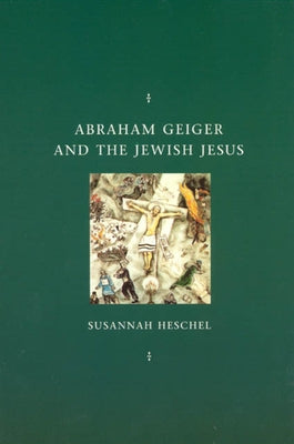 Abraham Geiger and the Jewish Jesus by Heschel, Susannah