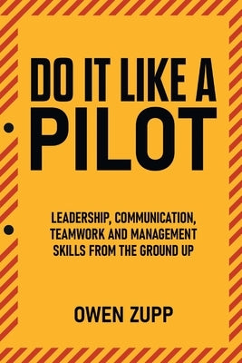 Do It Like a Pilot. Leadership, Communication, Teamwork and Management Skills from the Ground Up. by Zupp, Owen