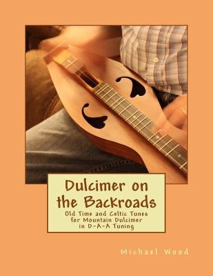 Dulcimer on the Backroads: Old Time and Celtic Tunes for Mountain Dulcimer in D-A-A Tuning by Wood, Michael Alan
