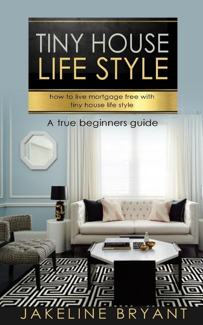 Tiny houses: How to build a perfect tiny houses and live mortgage free by Bryant, Jakeline