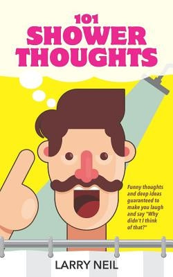 101 Shower Thoughts: Funny Thoughts and Deep Ideas Guaranteed to Make You Laugh and Say Why Didn't I Think of That? by Neil, Larry