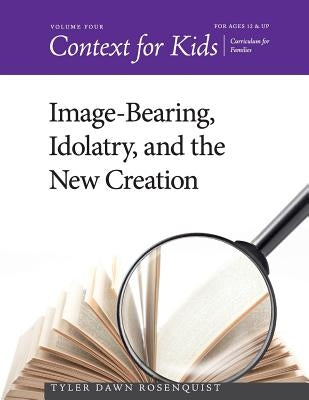 Context for Kids: Image-bearing, Idolatry, and the New Creation by Rosenquist, Tyler Dawn