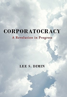 Corporatocracy: A Revolution in Progress by Dimin, Lee S.