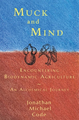 Muck and Mind: Encountering Biodynamic Agriculture: An Alchemical Journey by Code, Jonathan