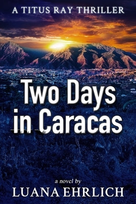 Two Days in Caracas: A Titus Ray Thriller by Ehrlich, Luana