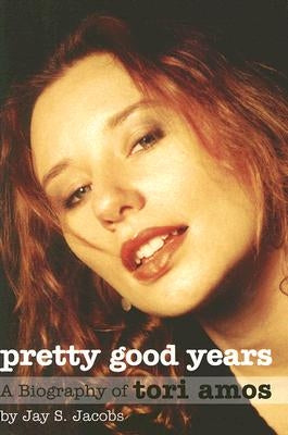 Pretty Good Years: A Biography of Tori Amos by Jacobs, Jay S.