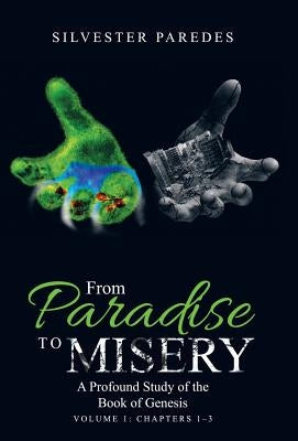 From Paradise to Misery: A Profound Study of the Book of Genesis Volume 1: Chapters 1-3 by Paredes, Silvester