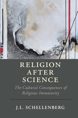Religion After Science: The Cultural Consequences of Religious Immaturity by Schellenberg, J. L.