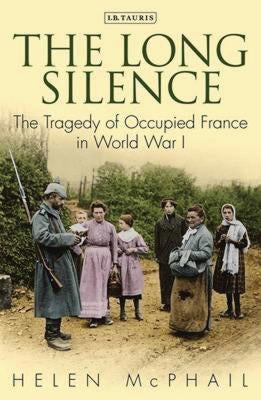 The Long Silence: The Tragedy of Occupied France in World War I by McPhail, Helen