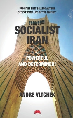 Socialist Iran: Powerful and Determined! by Vltchek, Andre