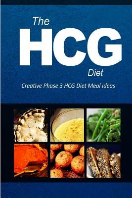 The HCG Diet - Creative Phase 3 HCG Diet Meal Ideas: Easy and Delicious Low-Carb and Sugar-Free Cookbook by The Hcg Diet