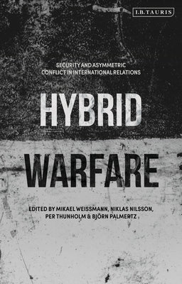 Hybrid Warfare: Security and Asymmetric Conflict in International Relations by Weissmann, Mikael
