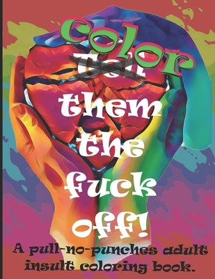 Color them the fuck off!: A pull-no-punches adult insult coloring book. by Publishing, Laughing Litlcoyote