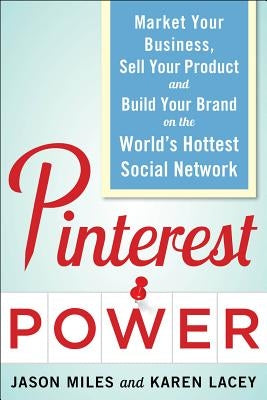 Pinterest Power: Market Your Business, Sell Your Product, and Build Your Brand on the World's Hottest Social Network by Miles, Jason