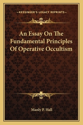 An Essay on the Fundamental Principles of Operative Occultism by Hall, Manly P.
