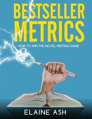 Bestseller Metrics: How to Win the Novel Writing Game by Ash, Elaine