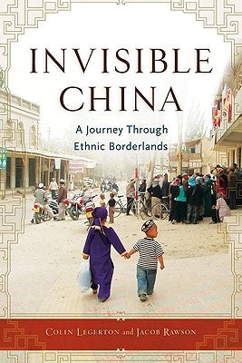Invisible China: A Journey Through Ethnic Borderlands by Legerton, Colin