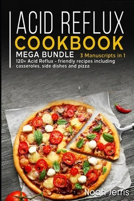 Acid Reflux Cookbook: MEGA BUNDLE - 3 Manuscripts in 1 - 120+ Acid Reflux - friendly recipes including casseroles, side dishes and pizza by Jerris, Noah