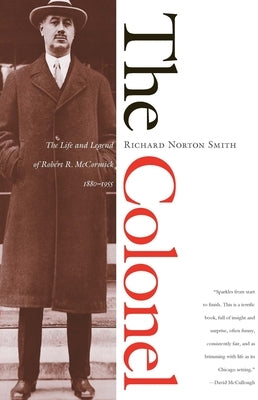 The Colonel: The Life and Legend of Robert R. McCormick, 1880-1955 by Smith, Richard Norton