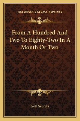 From a Hundred and Two to Eighty-Two in a Month or Two by Golf Secrets