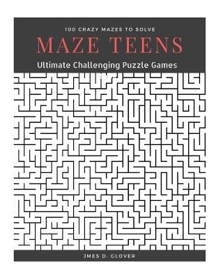 Maze Teens: Ultimate Challenging Puzzle Games Book, 100 Crazy Mazes to Solve, Large Print by Glover, James D.