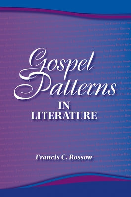 Gospel Patterns in Literature: Familiar Truths in Unexpected Places by Rossow, Francis C.