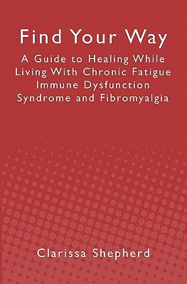 Find Your Way: A Guide to Healing While Living With Chronic Fatigue Immune Dysfunction Syndrome and Fibromyalgia by Shepherd, Clarissa